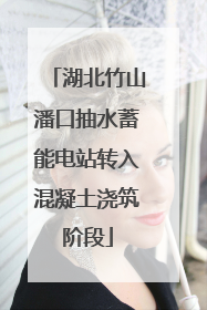 湖北竹山潘口抽水蓄能电站转入混凝土浇筑阶段
