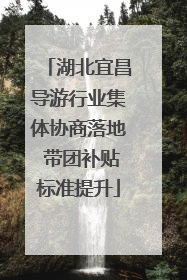 湖北宜昌导游行业集体协商落地 带团补贴标准提升