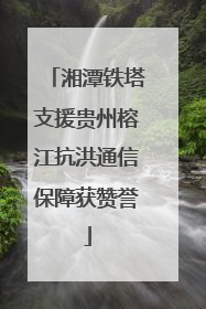 湘潭铁塔支援贵州榕江抗洪通信保障获赞誉