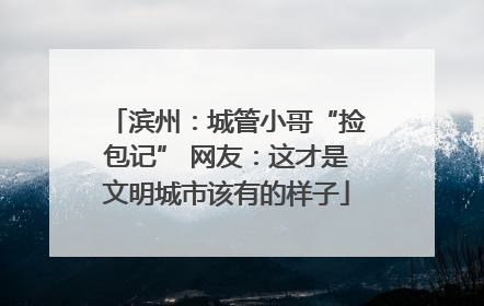 滨州：城管小哥“捡包记” 网友：这才是文明城市该有的样子