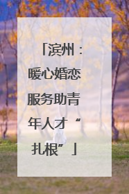 滨州：暖心婚恋服务助青年人才“扎根”