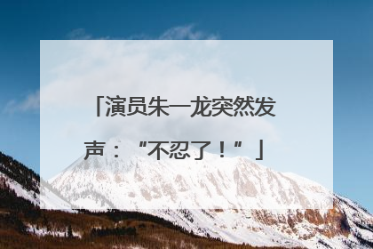 演员朱一龙突然发声：“不忍了！”