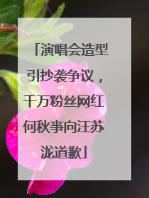 演唱会造型引抄袭争议，千万粉丝网红何秋亊向汪苏泷道歉