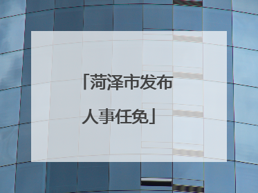 菏泽市发布人事任免