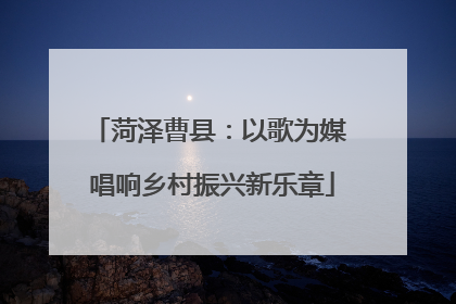 菏泽曹县：以歌为媒 唱响乡村振兴新乐章
