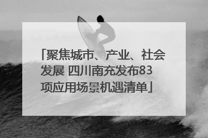 聚焦城市、产业、社会发展 四川南充发布83项应用场景机遇清单