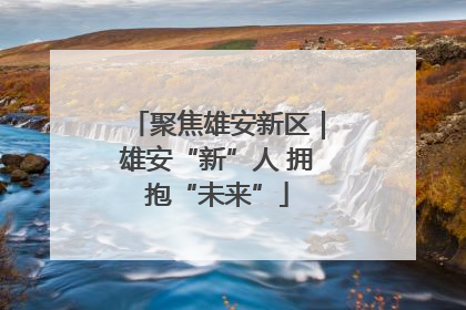 聚焦雄安新区｜雄安“新”人 拥抱“未来”