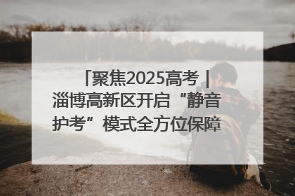 聚焦2025高考｜淄博高新区开启“静音护考”模式全方位保障高考环境整洁