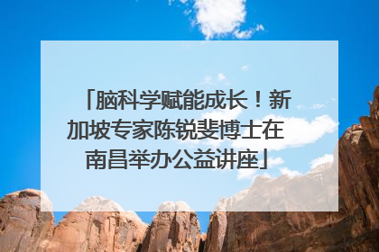 脑科学赋能成长！新加坡专家陈锐斐博士在南昌举办公益讲座