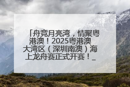 舟竞月亮湾，情聚粤港澳！2025粤港澳大湾区（深圳南澳）海上龙舟赛正式开赛！_深圳新闻网