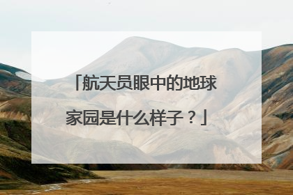 航天员眼中的地球家园是什么样子？