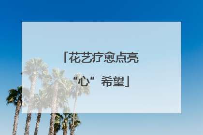 花艺疗愈点亮“心”希望