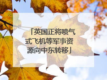 英国正将喷气式飞机等军事资源向中东转移