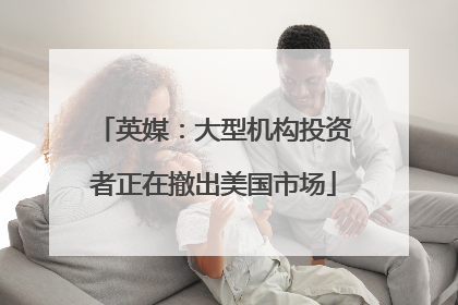 英媒：大型机构投资者正在撤出美国市场