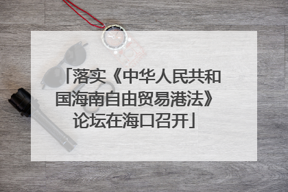 落实《中华人民共和国海南自由贸易港法》论坛在海口召开