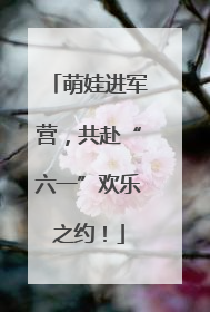 萌娃进军营，共赴“六一”欢乐之约！