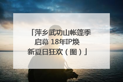 萍乡武功山帐篷季启幕 18年IP焕新夏日狂欢（图）