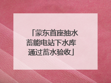 蒙东首座抽水蓄能电站下水库通过蓄水验收
