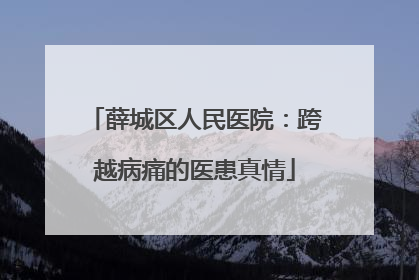 薛城区人民医院：跨越病痛的医患真情