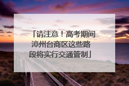 请注意！高考期间 漳州台商区这些路段将实行交通管制
