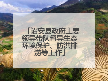 诏安县政府主要领导带队督导生态环境保护、防洪排涝等工作