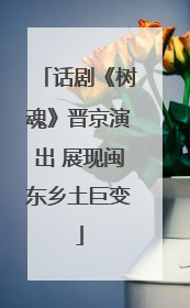 话剧《树魂》晋京演出 展现闽东乡土巨变