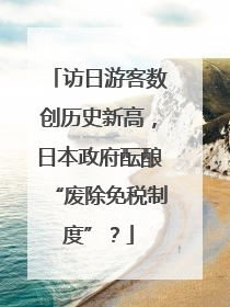 访日游客数创历史新高，日本政府酝酿“废除免税制度”？