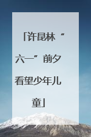许昆林“六一”前夕看望少年儿童