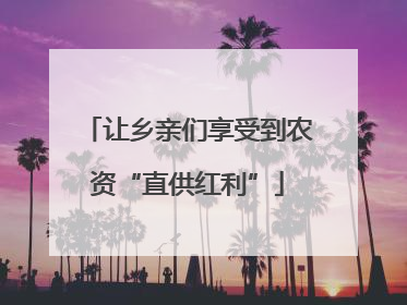 让乡亲们享受到农资“直供红利”