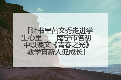 让书里黄文秀走进学生心里——南宁市各初中以课文《青春之光》教学育新人促成长