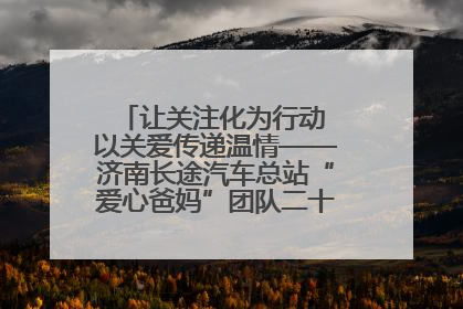 让关注化为行动 以关爱传递温情——济南长途汽车总站“爱心爸妈”团队二十七载温情接力