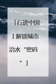 行进中国丨解锁城市治水“密码”
