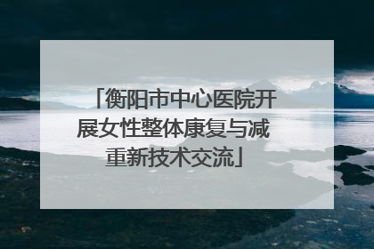 衡阳市中心医院开展女性整体康复与减重新技术交流