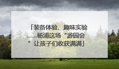 装备体验、趣味实验……杨浦这场“游园会”让孩子们收获满满