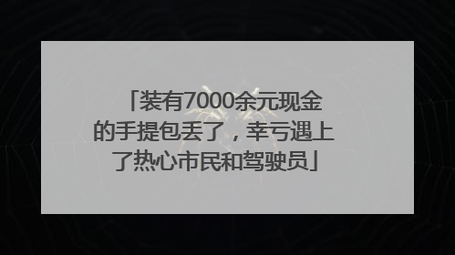 装有7000余元现金的手提包丢了，幸亏遇上了热心市民和驾驶员