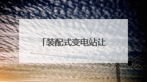 装配式变电站让电动重卡更易充