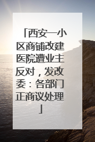西安一小区商铺改建医院遭业主反对，发改委：各部门正商议处理