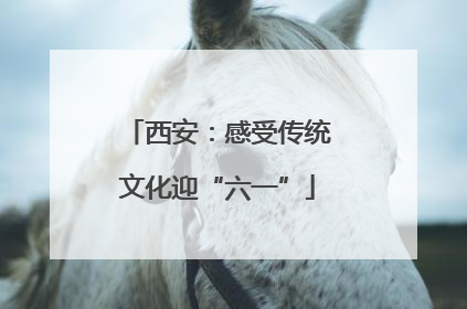 西安：感受传统文化迎“六一”