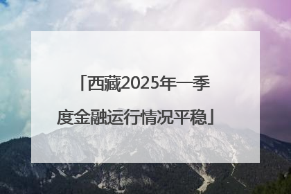 西藏2025年一季度金融运行情况平稳