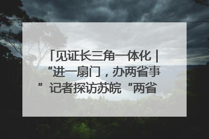 见证长三角一体化｜“进一扇门，办两省事”记者探访苏皖“两省一街”警务室