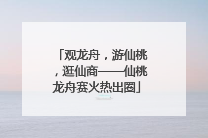 观龙舟，游仙桃，逛仙商——仙桃龙舟赛火热出圈