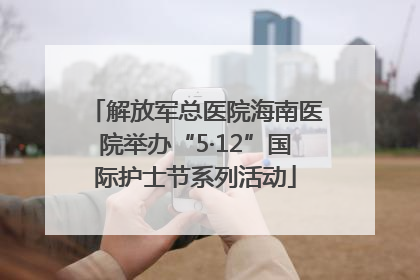 解放军总医院海南医院举办“5·12”国际护士节系列活动