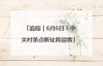 追踪｜6月6日！中关村茶点新址将迎客
