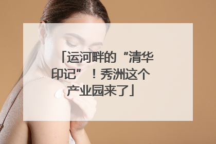 运河畔的“清华印记”！秀洲这个产业园来了