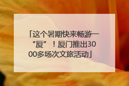 这个暑期快来畅游一“厦”！厦门推出3000多场次文旅活动