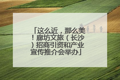 这么近，那么美！廊坊文旅（长沙）招商引资和产业宣传推介会举办
