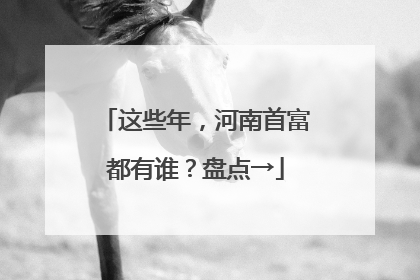 这些年，河南首富都有谁？盘点→