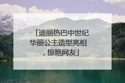迪丽热巴中世纪华丽公主造型亮相，惊艳网友