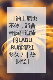 迪士尼也不傻，消费者疯狂追捧的LABUBU能够红多久？｜热财经