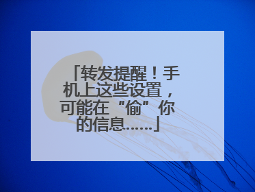 转发提醒！手机上这些设置，可能在“偷”你的信息……